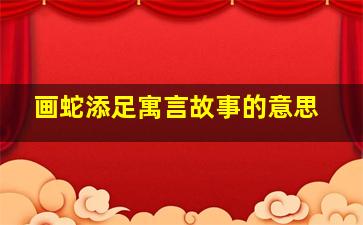 画蛇添足寓言故事的意思