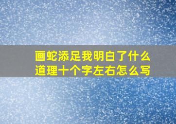 画蛇添足我明白了什么道理十个字左右怎么写