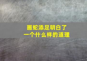 画蛇添足明白了一个什么样的道理