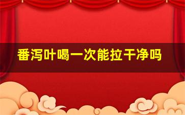 番泻叶喝一次能拉干净吗