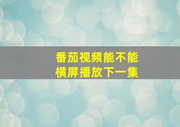 番茄视频能不能横屏播放下一集