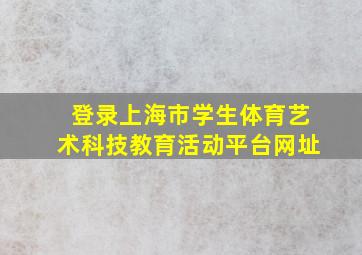 登录上海市学生体育艺术科技教育活动平台网址