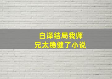 白泽结局我师兄太稳健了小说