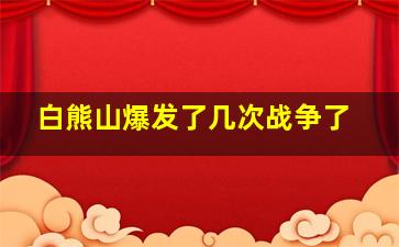 白熊山爆发了几次战争了