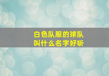 白色队服的球队叫什么名字好听