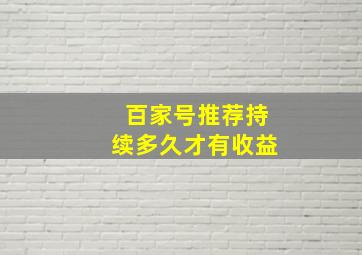 百家号推荐持续多久才有收益