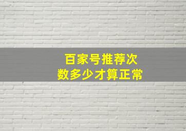 百家号推荐次数多少才算正常