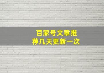 百家号文章推荐几天更新一次