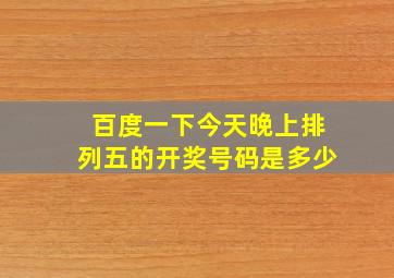 百度一下今天晚上排列五的开奖号码是多少