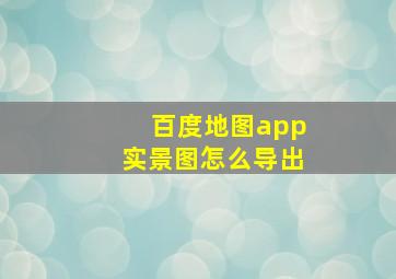 百度地图app实景图怎么导出