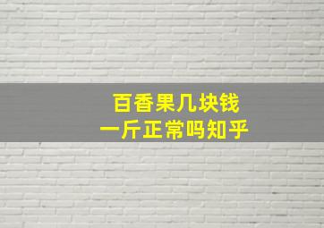 百香果几块钱一斤正常吗知乎