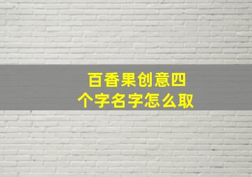 百香果创意四个字名字怎么取