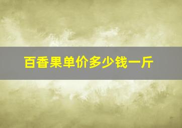 百香果单价多少钱一斤