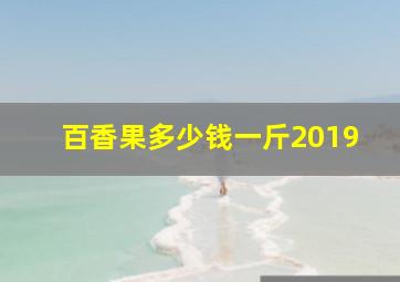 百香果多少钱一斤2019