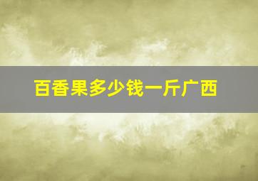 百香果多少钱一斤广西