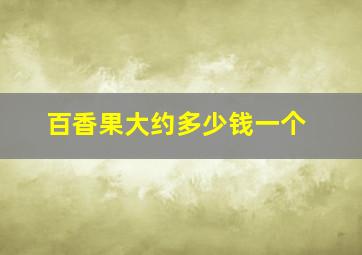 百香果大约多少钱一个