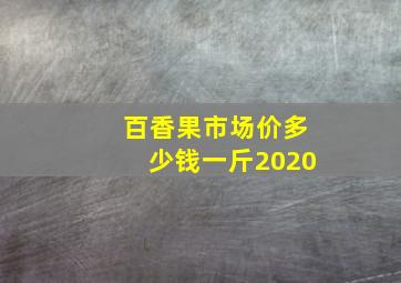 百香果市场价多少钱一斤2020