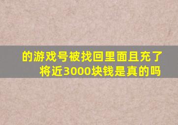 的游戏号被找回里面且充了将近3000块钱是真的吗