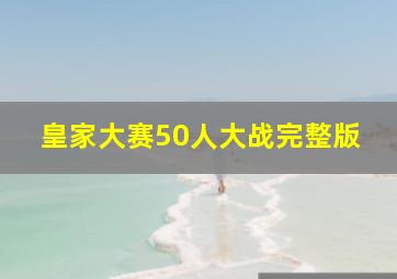 皇家大赛50人大战完整版