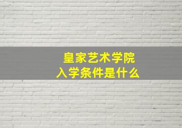 皇家艺术学院入学条件是什么