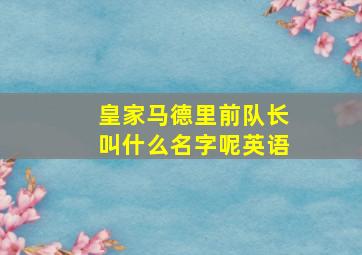 皇家马德里前队长叫什么名字呢英语