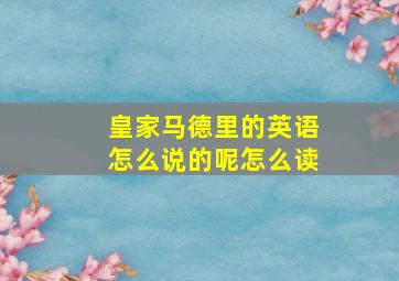 皇家马德里的英语怎么说的呢怎么读