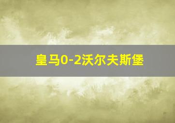 皇马0-2沃尔夫斯堡