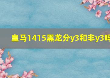 皇马1415黑龙分y3和非y3吗