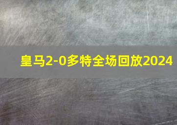 皇马2-0多特全场回放2024