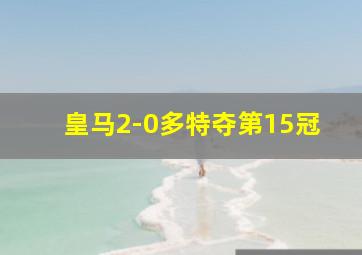 皇马2-0多特夺第15冠