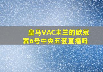 皇马VAC米兰的欧冠赛6号中央五套直播吗