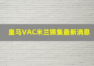 皇马VAC米兰锦集最新消息