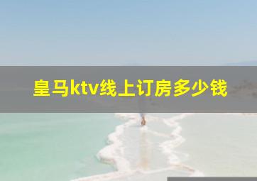 皇马ktv线上订房多少钱