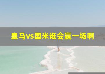 皇马vs国米谁会赢一场啊