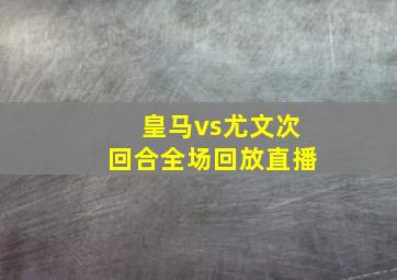 皇马vs尤文次回合全场回放直播