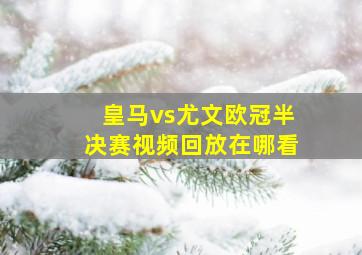 皇马vs尤文欧冠半决赛视频回放在哪看