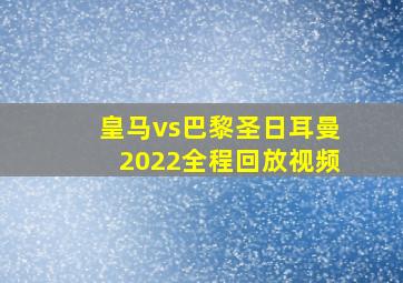 皇马vs巴黎圣日耳曼2022全程回放视频