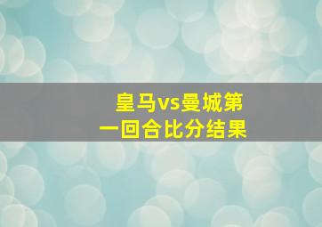 皇马vs曼城第一回合比分结果