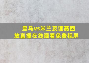 皇马vs米兰友谊赛回放直播在线观看免费视屏