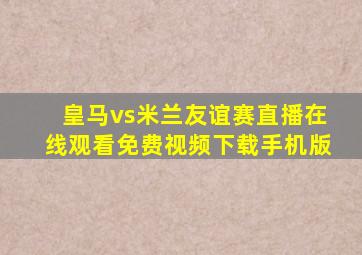 皇马vs米兰友谊赛直播在线观看免费视频下载手机版