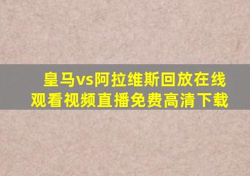 皇马vs阿拉维斯回放在线观看视频直播免费高清下载