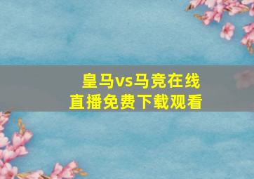 皇马vs马竞在线直播免费下载观看