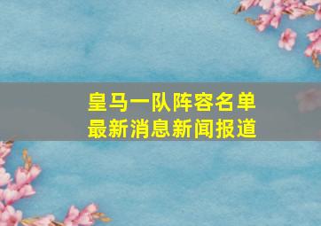 皇马一队阵容名单最新消息新闻报道