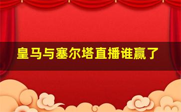 皇马与塞尔塔直播谁赢了