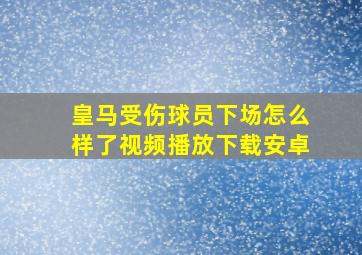 皇马受伤球员下场怎么样了视频播放下载安卓