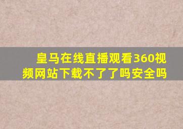 皇马在线直播观看360视频网站下载不了了吗安全吗