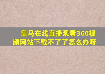 皇马在线直播观看360视频网站下载不了了怎么办呀