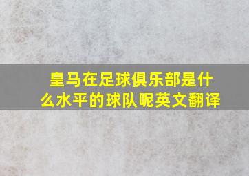 皇马在足球俱乐部是什么水平的球队呢英文翻译