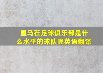 皇马在足球俱乐部是什么水平的球队呢英语翻译