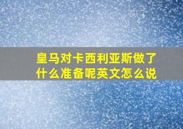 皇马对卡西利亚斯做了什么准备呢英文怎么说